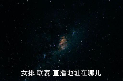 女排 聯(lián)賽 直播地址在哪兒