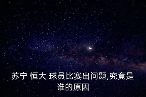 蘇寧 恒大 球員比賽出問題,究竟是誰(shuí)的原因