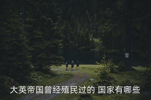 大英帝國曾經(jīng)殖民過的 國家有哪些