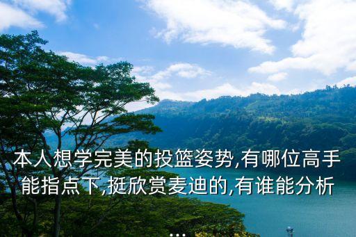 本人想學完美的投籃姿勢,有哪位高手能指點下,挺欣賞麥迪的,有誰能分析...