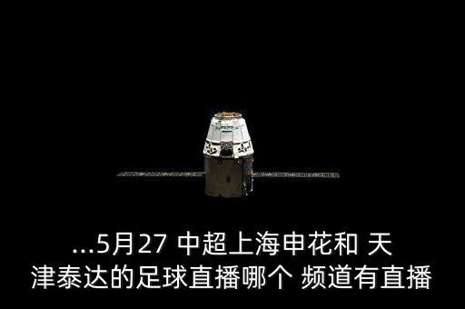 ...5月27 中超上海申花和 天津泰達(dá)的足球直播哪個(gè) 頻道有直播