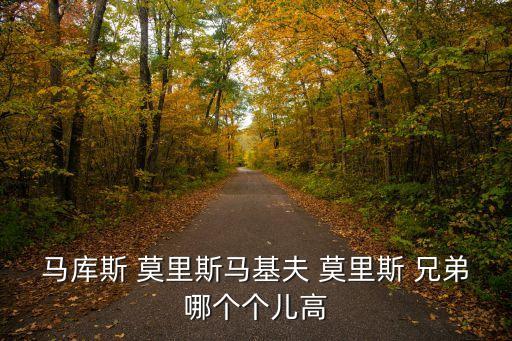 馬庫(kù)斯 莫里斯馬基夫 莫里斯 兄弟哪個(gè)個(gè)兒高