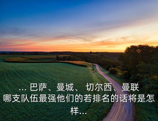 ... 巴薩、曼城、 切爾西、曼聯(lián)哪支隊(duì)伍最強(qiáng)他們的若排名的話將是怎樣...