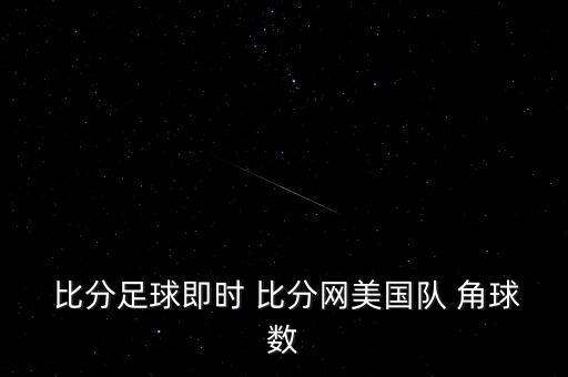  比分足球即時 比分網(wǎng)美國隊 角球數(shù)