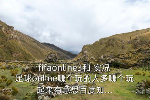  fifaonline3和 實(shí)況 足球online哪個(gè)玩的人多哪個(gè)玩起來有意思百度知...