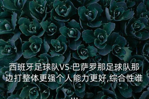 西班牙足球隊(duì)VS 巴薩羅那足球隊(duì)那邊打整體更強(qiáng)個(gè)人能力更好,綜合性誰(shuí)...