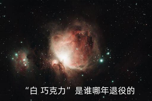 “白 巧克力”是誰(shuí)哪年退役的
