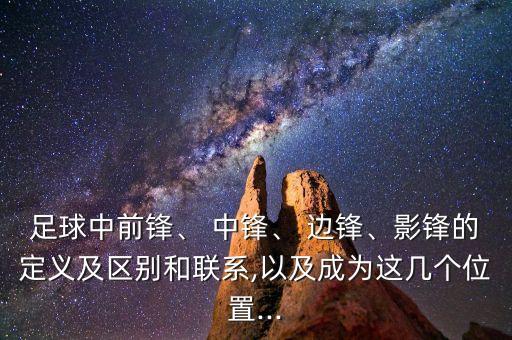 足球中前鋒、 中鋒、 邊鋒、影鋒的定義及區(qū)別和聯(lián)系,以及成為這幾個(gè)位置...