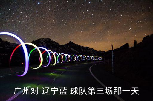 廣州對 遼寧藍 球隊第三場那一天