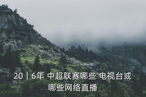 20丨6年 中超聯(lián)賽哪些 電視臺或哪些網(wǎng)絡(luò)直播
