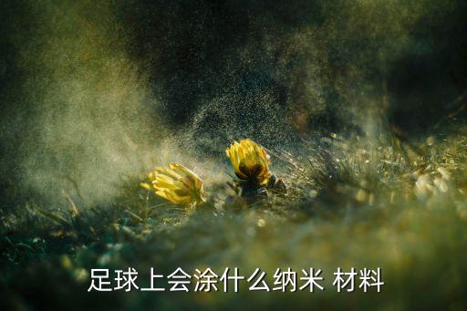  足球上會(huì)涂什么納米 材料
