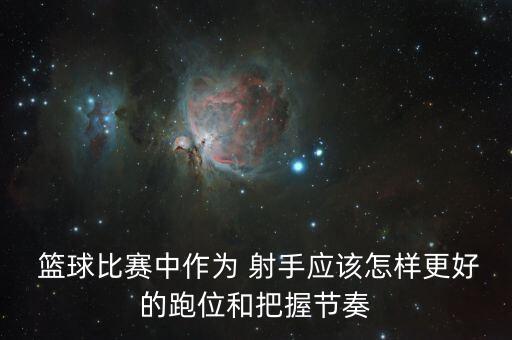  籃球比賽中作為 射手應(yīng)該怎樣更好的跑位和把握節(jié)奏