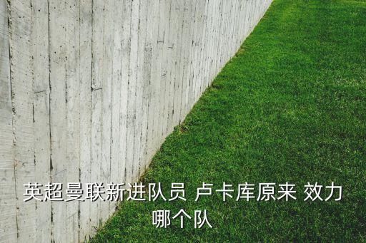 英超曼聯(lián)新進隊員 盧卡庫原來 效力哪個隊