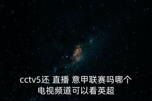 cctv5還 直播 意甲聯(lián)賽嗎哪個電視頻道可以看英超
