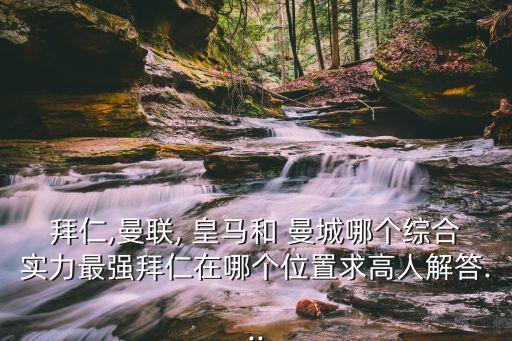 拜仁,曼聯, 皇馬和 曼城哪個綜合實力最強拜仁在哪個位置求高人解答...