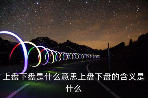 上盤下盤是什么意思上盤下盤的含義是什么