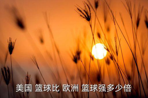 美國 籃球比 歐洲 籃球強(qiáng)多少倍