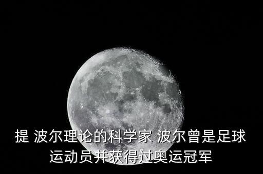 提 波爾理論的科學(xué)家 波爾曾是足球運(yùn)動(dòng)員并獲得過(guò)奧運(yùn)冠軍