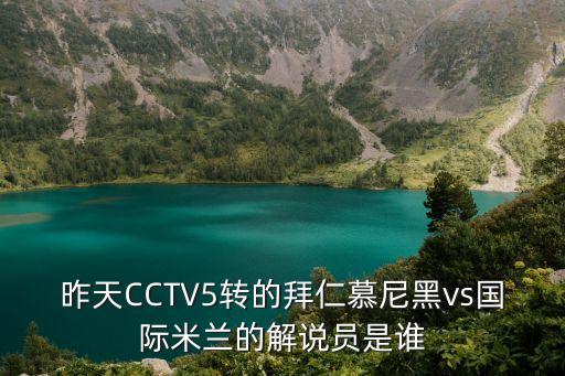 昨天CCTV5轉(zhuǎn)的拜仁慕尼黑vs國(guó)際米蘭的解說員是誰(shuí)