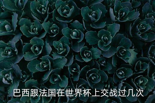  巴西跟法國在世界杯上交戰(zhàn)過幾次