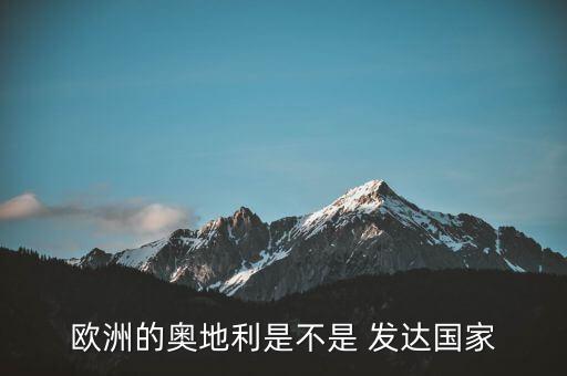 歐洲的奧地利是不是 發(fā)達(dá)國家