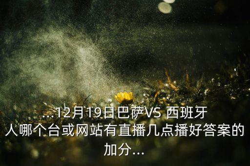 ...12月19日巴薩VS 西班牙人哪個臺或網(wǎng)站有直播幾點播好答案的加分...