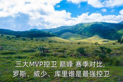 三大MVP控衛(wèi) 巔峰 賽季對比, 羅斯、威少、庫里誰是最強控衛(wèi)