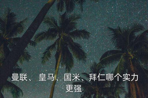  曼聯(lián)、 皇馬、國(guó)米、拜仁哪個(gè)實(shí)力更強(qiáng)
