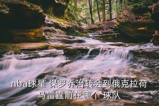 nba球星 保羅喬治轉(zhuǎn)會(huì)到俄克拉荷馬雷霆前在哪個(gè) 球隊(duì)