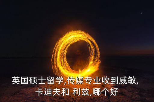 英國碩士留學(xué),傳媒專業(yè)收到威敏, 卡迪夫和 利茲,哪個好