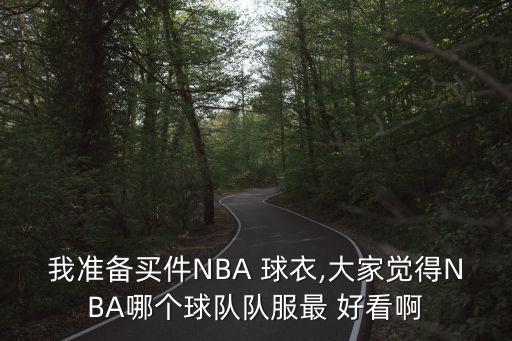 我準(zhǔn)備買件NBA 球衣,大家覺(jué)得NBA哪個(gè)球隊(duì)隊(duì)服最 好看啊