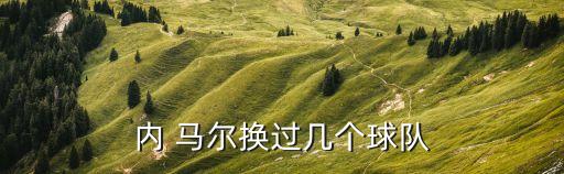 內(nèi) 馬爾換過幾個(gè)球隊(duì)