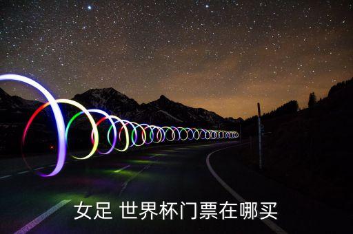 女足 世界杯門票在哪買