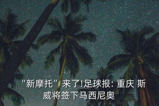 “新摩托”來了!足球報(bào): 重慶 斯威將簽下馬西尼奧