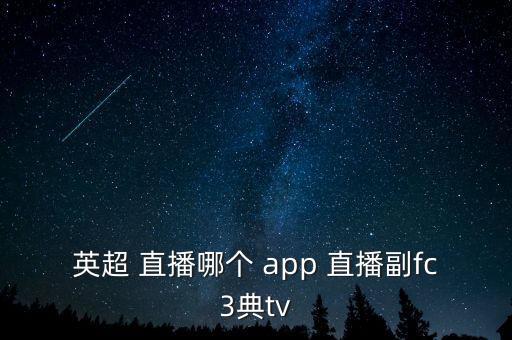 英超 直播哪個(gè) app 直播副fc3典tv