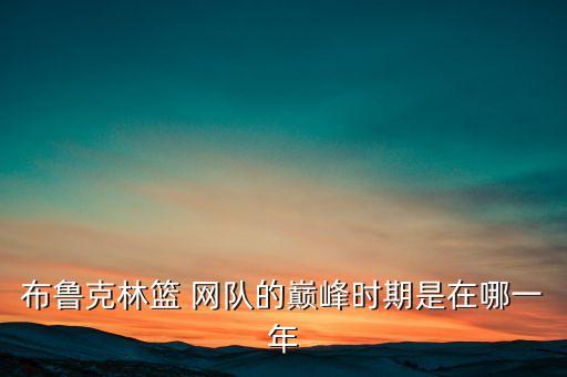 布魯克林籃 網隊的巔峰時期是在哪一年