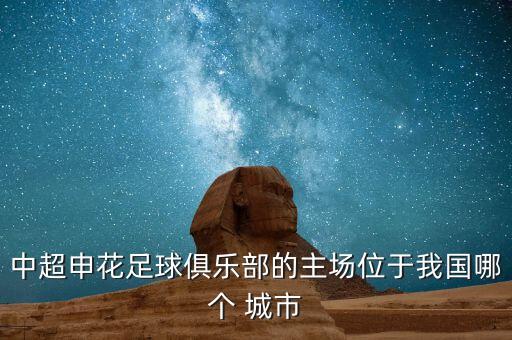 中超申花足球俱樂部的主場(chǎng)位于我國(guó)哪個(gè) 城市