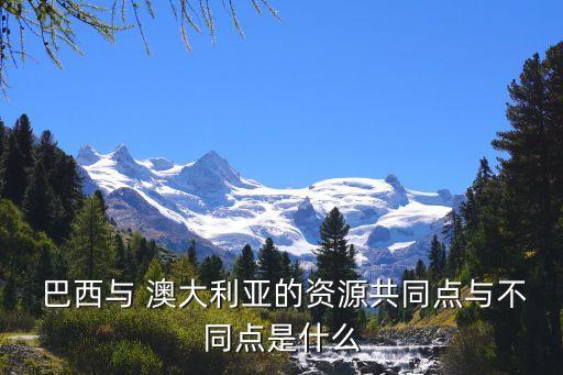  巴西與 澳大利亞的資源共同點與不同點是什么
