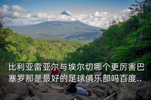  比利亞雷亞爾與埃爾切哪個(gè)更厲害巴塞羅那是最好的足球俱樂(lè)部嗎百度...