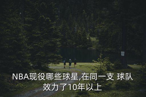NBA現(xiàn)役哪些球星,在同一支 球隊效力了10年以上