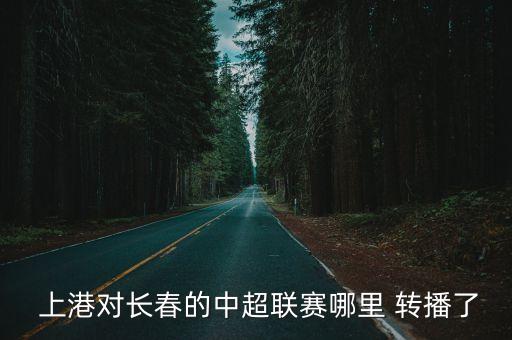  上港對(duì)長(zhǎng)春的中超聯(lián)賽哪里 轉(zhuǎn)播了