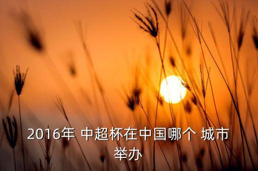 2016年 中超杯在中國(guó)哪個(gè) 城市舉辦