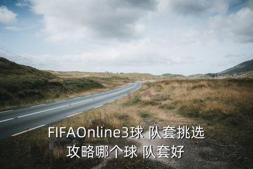 FIFAOnline3球 隊(duì)套挑選攻略哪個(gè)球 隊(duì)套好