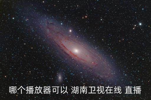 哪個(gè)播放器可以 湖南衛(wèi)視在線 直播