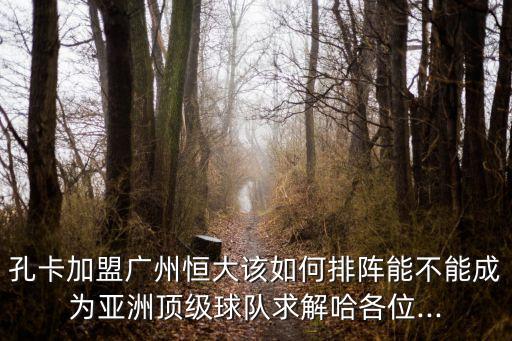 孔卡加盟廣州恒大該如何排陣能不能成為亞洲頂級(jí)球隊(duì)求解哈各位...