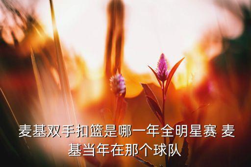  麥基雙手扣籃是哪一年全明星賽 麥基當年在那個球隊