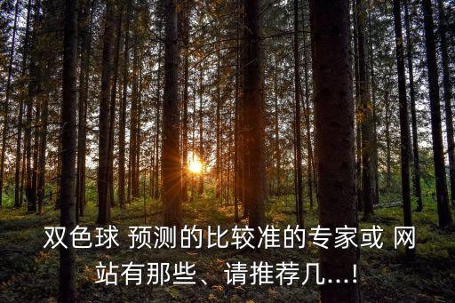  雙色球 預(yù)測的比較準(zhǔn)的專家或 網(wǎng)站有那些、請推薦幾...!