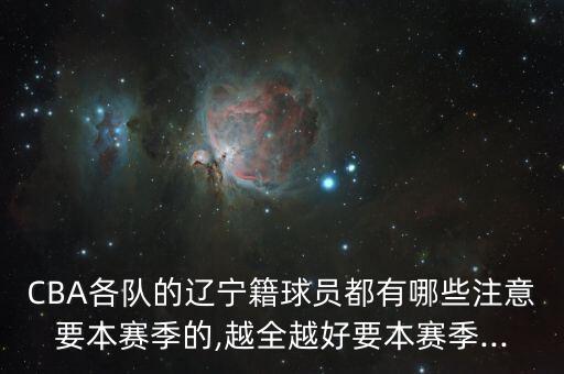 CBA各隊的遼寧籍球員都有哪些注意要本賽季的,越全越好要本賽季...