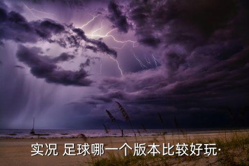  實況 足球哪一個版本比較好玩·