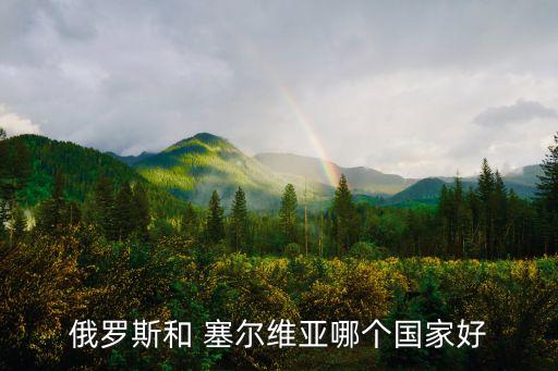 俄羅斯和 塞爾維亞哪個(gè)國(guó)家好